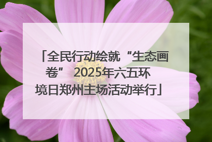 全民行动绘就“生态画卷” 2025年六五环境日郑州主场活动举行