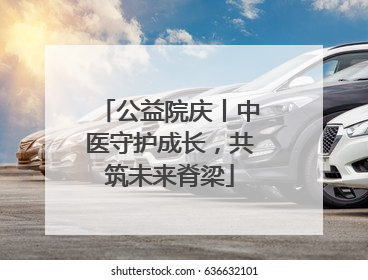 公益院庆丨中医守护成长，共筑未来脊梁