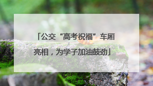 公交“高考祝福”车厢亮相，为学子加油鼓劲