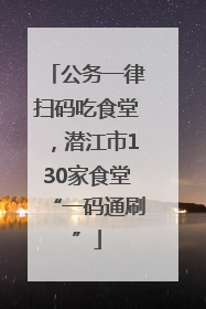 公务一律扫码吃食堂，潜江市130家食堂“一码通刷”