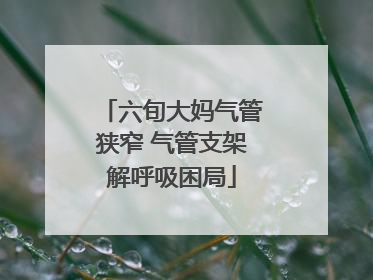 六旬大妈气管狭窄 气管支架解呼吸困局