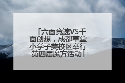 六面竞速VS千面创想，成都草堂小学子美校区举行第四届魔方活动
