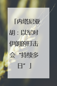 内塔尼亚胡：以军对伊朗的打击会“持续多日”