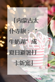 内蒙古太仆寺旗：“牛奶湖”成夏日避暑打卡新宠