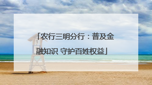农行三明分行：普及金融知识 守护百姓权益