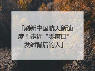 刷新中国航天新速度！走近“零窗口”发射背后的人