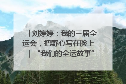 刘婷婷：我的三届全运会，把野心写在脸上｜“我们的全运故事”全民征文大赛