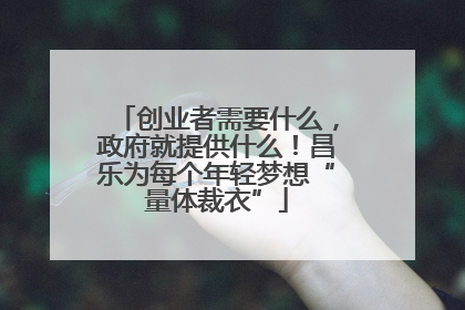 创业者需要什么，政府就提供什么！昌乐为每个年轻梦想“量体裁衣”
