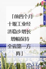 前四个月十堰工业经济稳步增长 增幅保持全省第一方阵