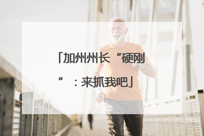 加州州长“硬刚”：来抓我吧