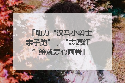 助力“汉马小勇士亲子跑”，“志愿红”绘就爱心画卷