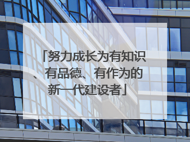 努力成长为有知识、有品德、有作为的新一代建设者