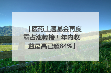 医药主题基金再度霸占涨幅榜！年内收益最高已超84%