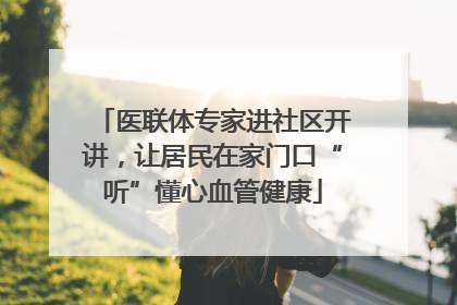医联体专家进社区开讲，让居民在家门口“听”懂心血管健康