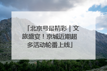 北京号最精彩｜文旅盛宴！京城近期超多活动轮番上线