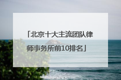 北京十大主流团队律师事务所前10排名