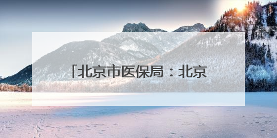 北京市医保局：北京地坛医院违反医保规定，对其进行协议处理