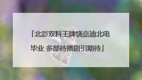 北影双料王牌饶嘉迪北电毕业 多部待播剧引期待