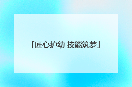 匠心护幼 技能筑梦