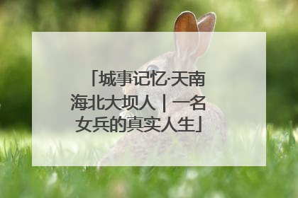 城事记忆·天南海北大坝人｜一名女兵的真实人生
