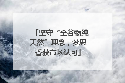 坚守“全谷物纯天然”理念，梦思香获市场认可