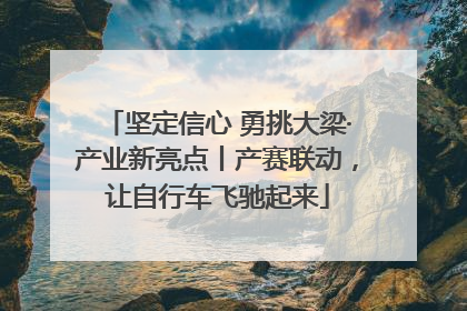 坚定信心 勇挑大梁·产业新亮点丨产赛联动，让自行车飞驰起来