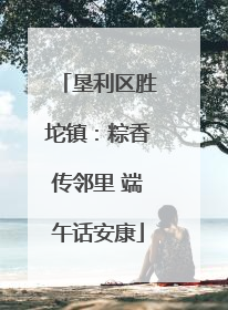 垦利区胜坨镇：粽香传邻里 端午话安康