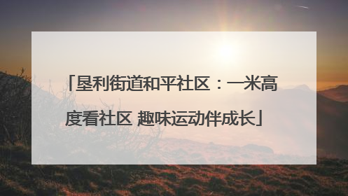 垦利街道和平社区：一米高度看社区 趣味运动伴成长