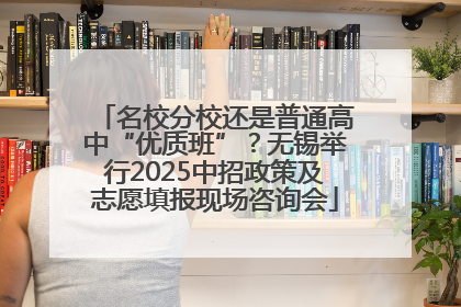名校分校还是普通高中“优质班”？无锡举行2025中招政策及志愿填报现场咨询会