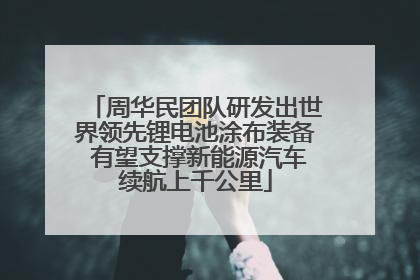 周华民团队研发出世界领先锂电池涂布装备 有望支撑新能源汽车续航上千公里