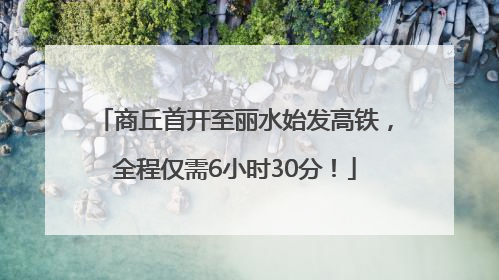 商丘首开至丽水始发高铁，全程仅需6小时30分！