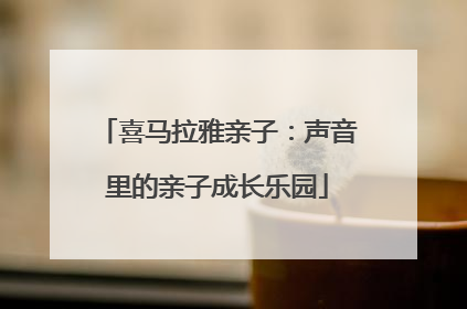 喜马拉雅亲子：声音里的亲子成长乐园
