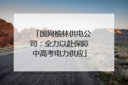 国网榆林供电公司：全力以赴保障中高考电力供应