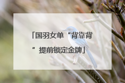 国羽女单“背靠背”提前锁定金牌