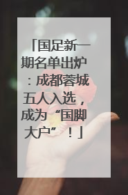 国足新一期名单出炉：成都蓉城五人入选，成为“国脚大户”！