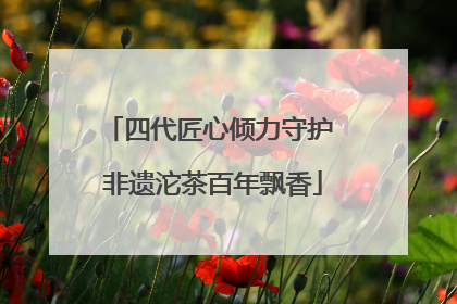 四代匠心倾力守护 非遗沱茶百年飘香