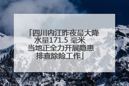 四川内江昨夜最大降水量171.5 毫米 当地正全力开展隐患排查除险工作