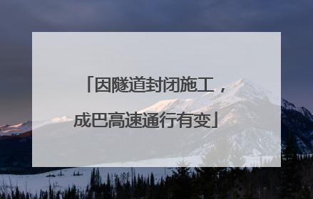 因隧道封闭施工，成巴高速通行有变