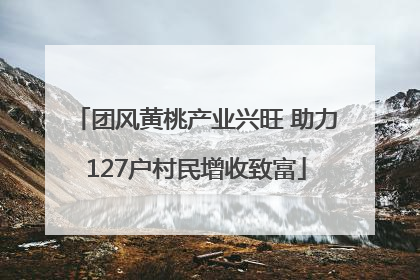 团风黄桃产业兴旺 助力127户村民增收致富