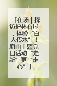 在场｜探访护林石屋，体验“百人传水”！原山主题党日活动“走新”更“走心”