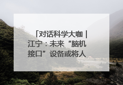 对话科学大咖｜江宁：未来“脑机接口”设备或将人手几台，成都有明确的技术优势