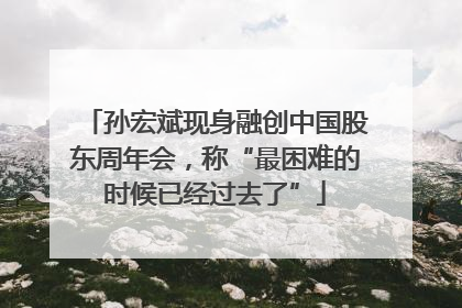 孙宏斌现身融创中国股东周年会，称“最困难的时候已经过去了”