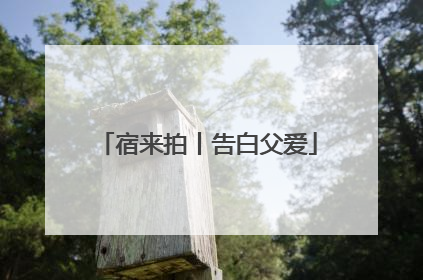 宿来拍丨告白父爱