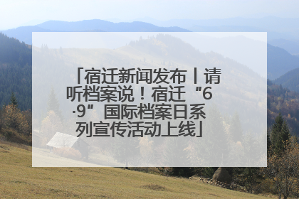 宿迁新闻发布丨请听档案说！宿迁“6·9”国际档案日系列宣传活动上线