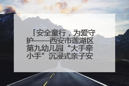 安全童行，为爱守护——西安市莲湖区第九幼儿园“大手牵小手”沉浸式亲子安全体验活动