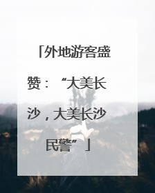 外地游客盛赞：“大美长沙，大美长沙民警”