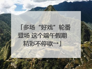 多场“好戏”轮番登场 这个端午假期精彩不停歇→