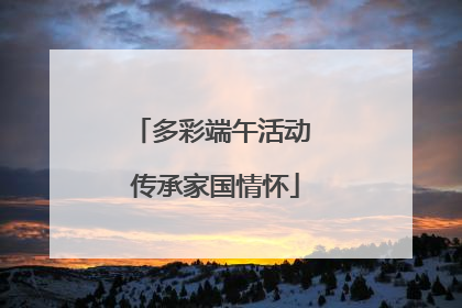 多彩端午活动 传承家国情怀