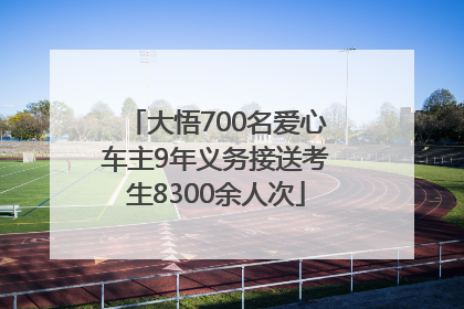 大悟700名爱心车主9年义务接送考生8300余人次