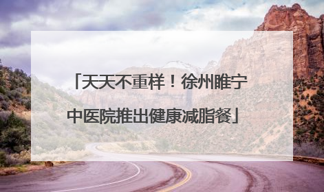 天天不重样！徐州睢宁中医院推出健康减脂餐
